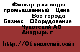 Фильтр для воды промышленный › Цена ­ 189 200 - Все города Бизнес » Оборудование   . Чукотский АО,Анадырь г.